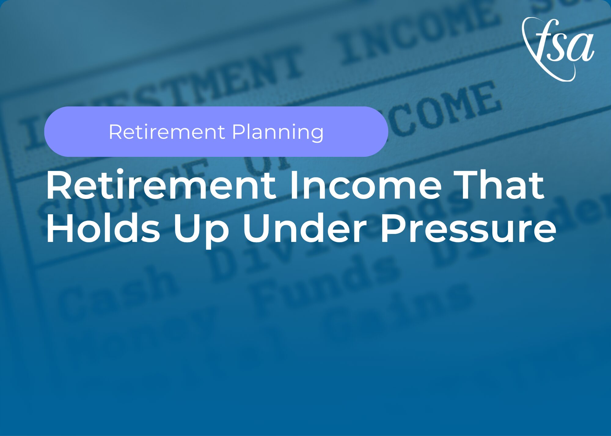Retirement Planning: Retirement Income That Holds Up Under Pressure” with the FSA Wealth Partners logo on a blue background